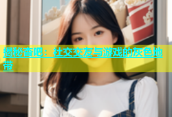 揭秘杏吧：社交交友与游戏的灰色地带