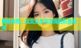 揭秘杏吧：社交交友与游戏的灰色地带