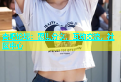 杏吧论坛：聚集分享，互动交流，社区中心