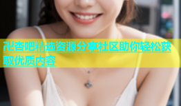 卍杏吧精选资源分享社区助你轻松获取优质内容