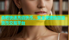 杏吧快速充值快币，安全便捷的加密货币交易平台