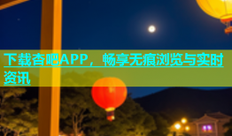 下载杏吧APP，畅享无痕浏览与实时资讯