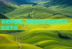 杏吧和性吧：探索多元社区的交友与社交平台