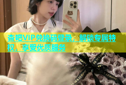 杏吧VIP兑换码登录，解锁专属特权，享受优质服务