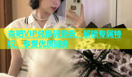 杏吧VIP兑换码登录，解锁专属特权，享受优质服务
