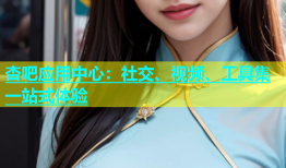 杏吧应用中心：社交、视频、工具集一站式体验