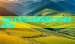 微杏VIP账号吧 极速获取优质会员资源平台