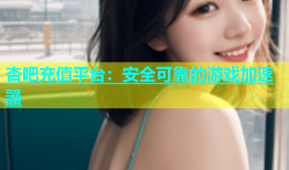 杏吧充值平台：安全可靠的游戏加速器