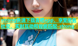 strong快速下载杏吧app，享受匿名社交、实时互动和智能匹配-strong