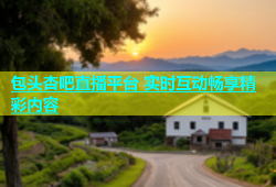 包头杏吧直播平台 实时互动畅享精彩内容