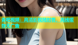 杏吧视频：高清影视随时看，离线缓存无广告