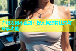 杏吧为何不查封？探索其独特社交与分享功能