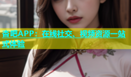 杏吧APP：在线社交、视频资源一站式体验