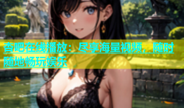 杏吧在线播放：尽享海量视频，随时随地畅玩娱乐