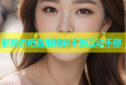 影院杏吧直播精彩不断互动不停