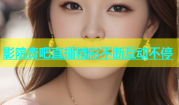 影院杏吧直播精彩不断互动不停