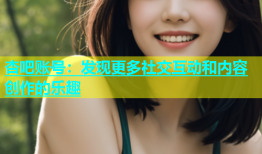 杏吧账号：发现更多社交互动和内容创作的乐趣