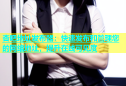 杏吧地址发布器：快速发布和管理您的网络地址，提升在线可见度