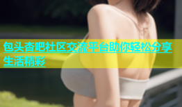 包头杏吧社区交流平台助你轻松分享生活精彩