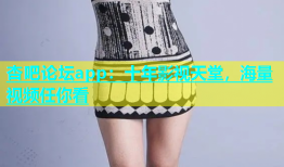 杏吧论坛app：十年影视天堂，海量视频任你看