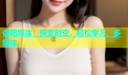 杏吧媒体：探索时空，轻松学习，多媒体