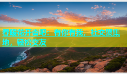 春暖花开杏吧：有你有我，社交聚集地，轻松交友