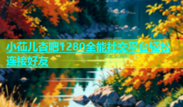 小苮儿杏吧1280全能社交平台轻松连接好友