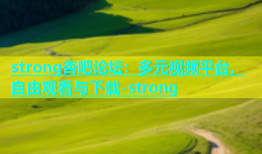 strong杏吧论坛：多元视频平台，自由观看与下载-strong