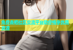 免费杏吧社区交流平台助你畅享优质资源