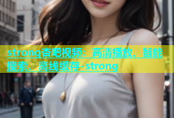 strong杏吧视频：高清播放、智能搜索、离线缓存-strong