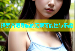 探索杏吧导航的无限可能性与乐趣