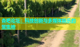 杏吧论坛：科技创新与多媒体娱乐的聚集地