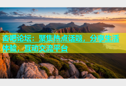 杏吧论坛：聚集热点话题，分享生活体验，互动交流平台