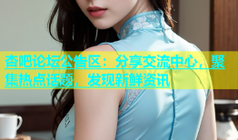 杏吧论坛公告区：分享交流中心，聚集热点话题，发现新鲜资讯