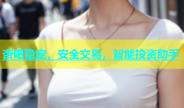 杏吧稳定，安全交易，智能投资助手