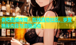 杏吧直播传媒：在线互动社区，享受精彩内容与激励活动