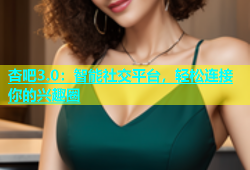 杏吧3.0：智能社交平台，轻松连接你的兴趣圈