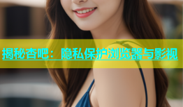 揭秘杏吧：隐私保护浏览器与影视