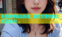 杏吧账号退出指南：轻松管理你的社交空间(1)