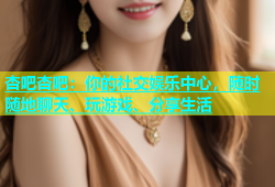 杏吧杏吧：你的社交娱乐中心，随时随地聊天、玩游戏、分享生活