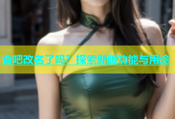杏吧改名了吗？探索新版功能与用途