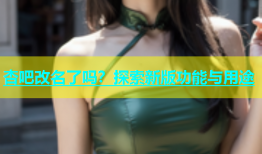 杏吧改名了吗？探索新版功能与用途
