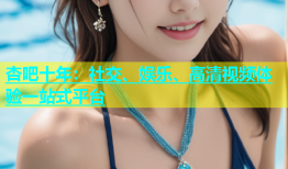 杏吧十年：社交、娱乐、高清视频体验一站式平台
