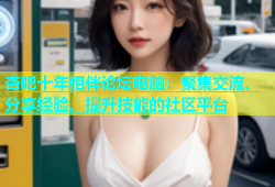 杏吧十年相伴论坛电脑：聚集交流、分享经验、提升技能的社区平台