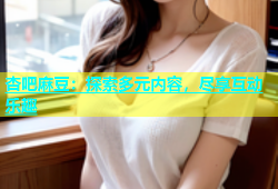杏吧麻豆：探索多元内容，尽享互动乐趣