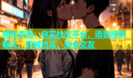 揭秘杏吧：真实社交平台，语音视频聊天，同城约见，安全交友