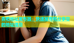 杏吧地址发布器：快速发布和分享您的地址信息