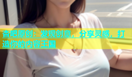 杏吧原创：发现创意，分享灵感，打造你的内容王国