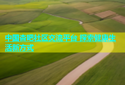 中国杏吧社区交流平台 探索健康生活新方式