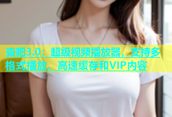 杏吧3.0：超级视频播放器，支持多格式播放、高速缓存和VIP内容
